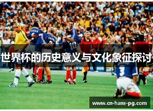 世界杯的历史意义与文化象征探讨 世界杯的历史意义与文化象征探讨