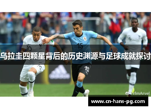 乌拉圭四颗星背后的历史渊源与足球成就探讨 乌拉圭四颗星背后的历史渊源与足球成就探讨