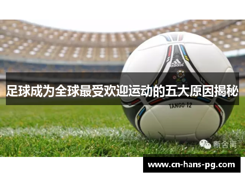 足球成为全球最受欢迎运动的五大原因揭秘 足球成为全球最受欢迎运动的五大原因揭秘