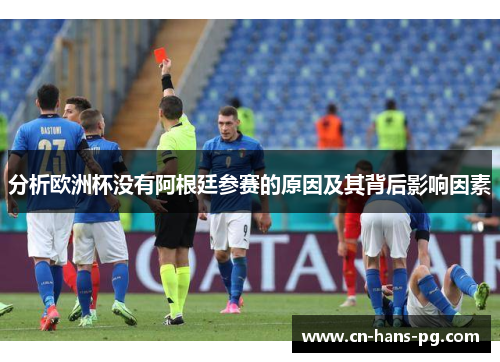 分析欧洲杯没有阿根廷参赛的原因及其背后影响因素 分析欧洲杯没有阿根廷参赛的原因及其背后影响因素