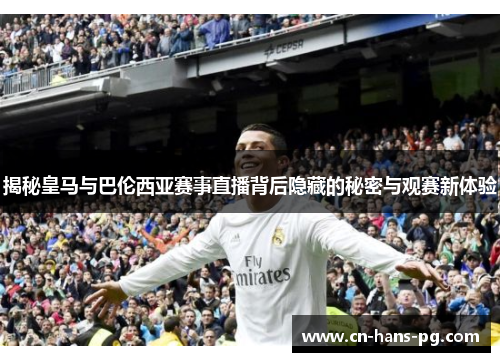 揭秘皇马与巴伦西亚赛事直播背后隐藏的秘密与观赛新体验