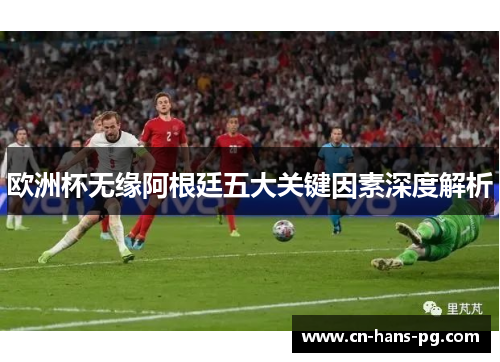 欧洲杯无缘阿根廷五大关键因素深度解析 欧洲杯无缘阿根廷五大关键因素深度解析