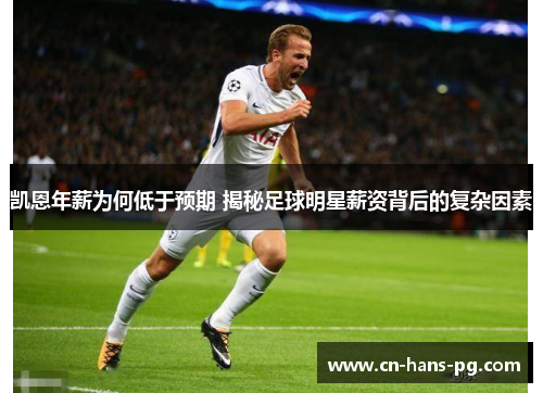 凯恩年薪为何低于预期 揭秘足球明星薪资背后的复杂因素 凯恩年薪为何低于预期 揭秘足球明星薪资背后的复杂因素