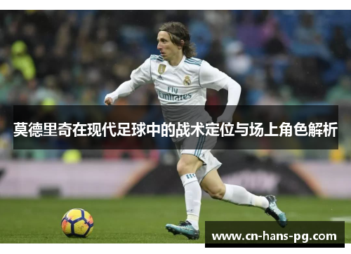 莫德里奇在现代足球中的战术定位与场上角色解析