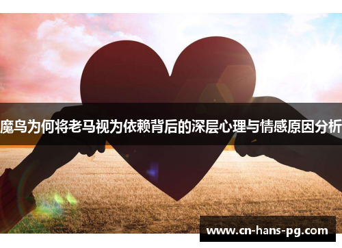 魔鸟为何将老马视为依赖背后的深层心理与情感原因分析