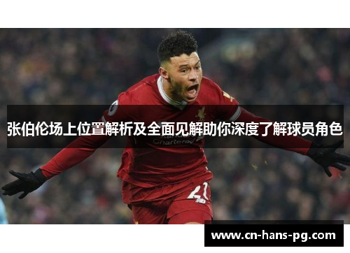张伯伦场上位置解析及全面见解助你深度了解球员角色 张伯伦场上位置解析及全面见解助你深度了解球员角色