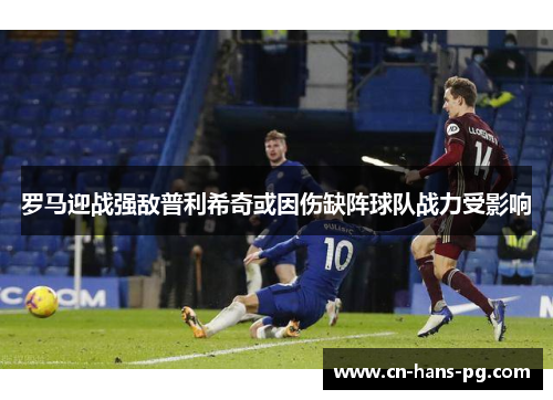 罗马迎战强敌普利希奇或因伤缺阵球队战力受影响