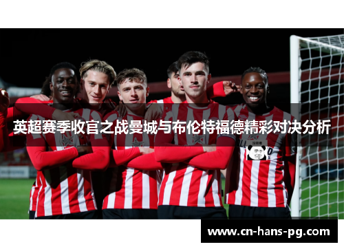 英超赛季收官之战曼城与布伦特福德精彩对决分析