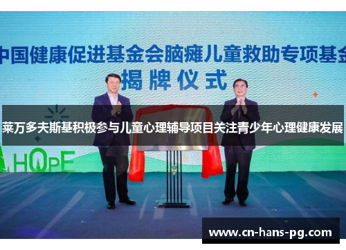 莱万多夫斯基积极参与儿童心理辅导项目关注青少年心理健康发展 莱万多夫斯基积极参与儿童心理辅导项目关注青少年心理健康发展