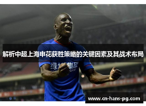 解析中超上海申花获胜策略的关键因素及其战术布局 解析中超上海申花获胜策略的关键因素及其战术布局