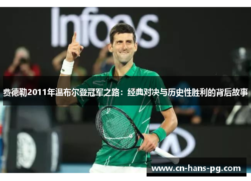 费德勒2011年温布尔登冠军之路：经典对决与历史性胜利的背后故事