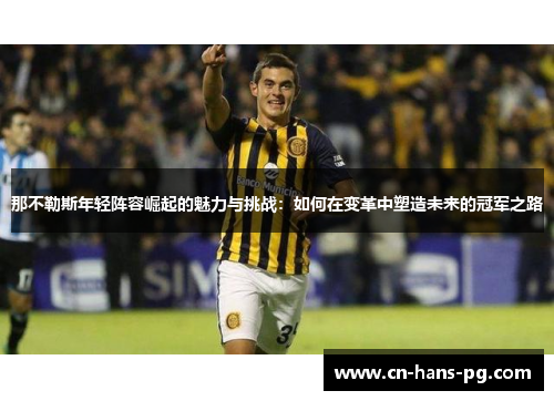 那不勒斯年轻阵容崛起的魅力与挑战：如何在变革中塑造未来的冠军之路