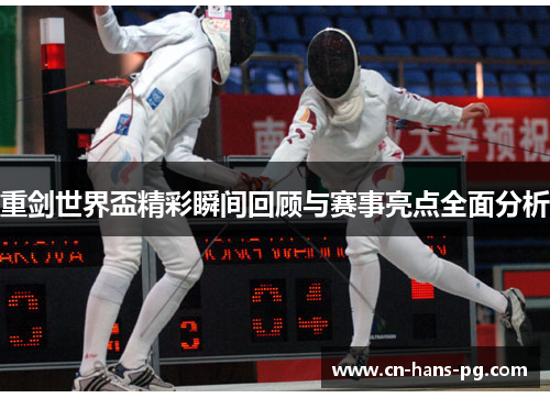重剑世界盃精彩瞬间回顾与赛事亮点全面分析