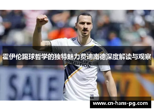 霍伊伦踢球哲学的独特魅力费迪南德深度解读与观察
