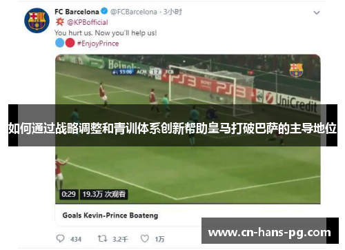 如何通过战略调整和青训体系创新帮助皇马打破巴萨的主导地位 如何通过战略调整和青训体系创新帮助皇马打破巴萨的主导地位
