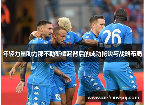 年轻力量助力那不勒斯崛起背后的成功秘诀与战略布局 年轻力量助力那不勒斯崛起背后的成功秘诀与战略布局