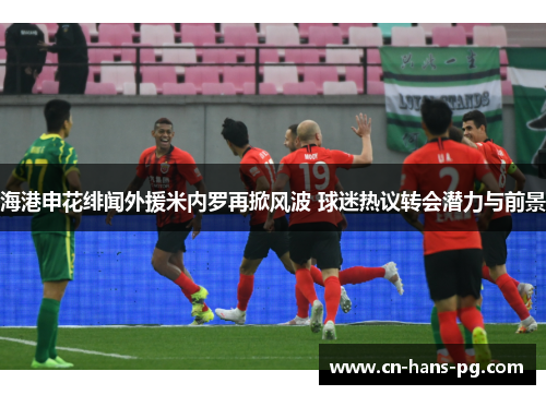 海港申花绯闻外援米内罗再掀风波 球迷热议转会潜力与前景