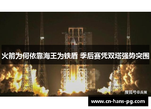 火箭为何依靠海王为铁盾 季后赛凭双塔强势突围