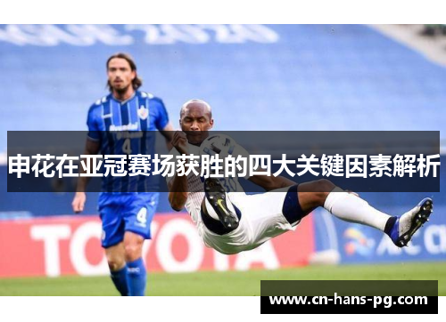 申花在亚冠赛场获胜的四大关键因素解析
