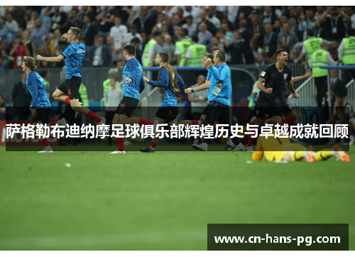 萨格勒布迪纳摩足球俱乐部辉煌历史与卓越成就回顾