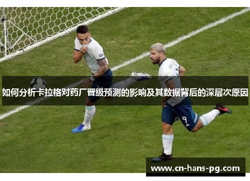 如何分析卡拉格对药厂晋级预测的影响及其数据背后的深层次原因 如何分析卡拉格对药厂晋级预测的影响及其数据背后的深层次原因