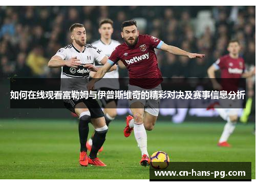 如何在线观看富勒姆与伊普斯维奇的精彩对决及赛事信息分析 如何在线观看富勒姆与伊普斯维奇的精彩对决及赛事信息分析