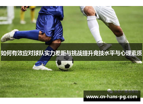 如何有效应对球队实力差距与挑战提升竞技水平与心理素质 如何有效应对球队实力差距与挑战提升竞技水平与心理素质