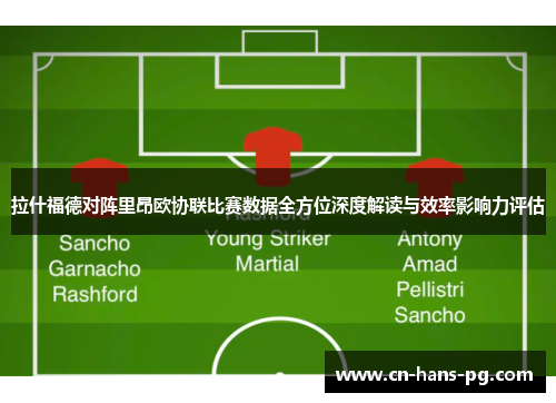拉什福德对阵里昂欧协联比赛数据全方位深度解读与效率影响力评估