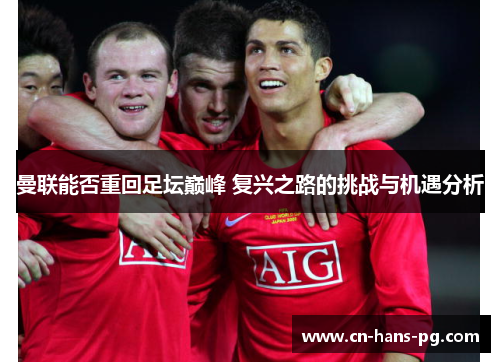 曼联能否重回足坛巅峰 复兴之路的挑战与机遇分析