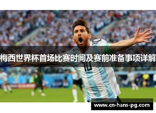 梅西世界杯首场比赛时间及赛前准备事项详解