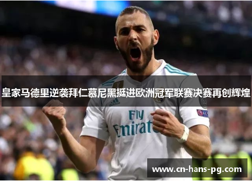 皇家马德里逆袭拜仁慕尼黑挺进欧洲冠军联赛决赛再创辉煌 皇家马德里逆袭拜仁慕尼黑挺进欧洲冠军联赛决赛再创辉煌