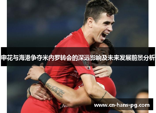 申花与海港争夺米内罗转会的深远影响及未来发展前景分析 申花与海港争夺米内罗转会的深远影响及未来发展前景分析