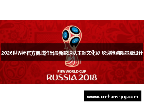 2026世界杯官方商城推出最新款球队主题文化衫 欢迎抢购限量版设计 2026世界杯官方商城推出最新款球队主题文化衫 欢迎抢购限量版设计
