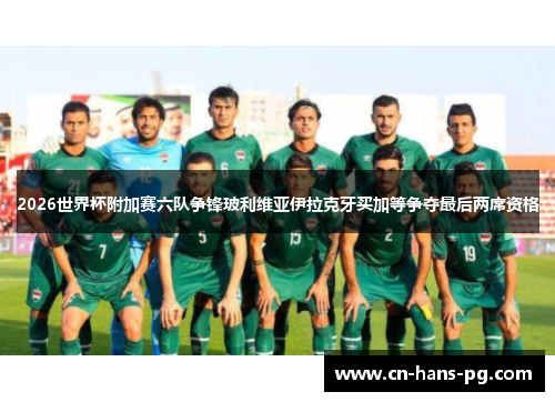 2026世界杯附加赛六队争锋玻利维亚伊拉克牙买加等争夺最后两席资格 2026世界杯附加赛六队争锋玻利维亚伊拉克牙买加等争夺最后两席资格