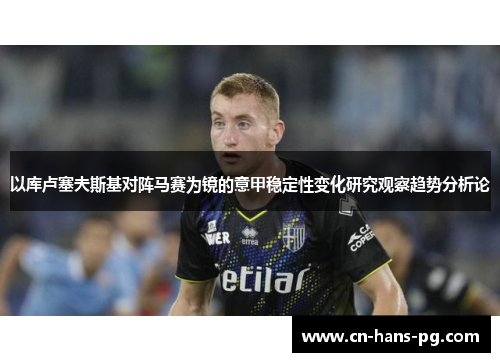 以库卢塞夫斯基对阵马赛为镜的意甲稳定性变化研究观察趋势分析论 以库卢塞夫斯基对阵马赛为镜的意甲稳定性变化研究观察趋势分析论