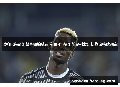 博格巴兴奋剂禁赛期缩减背后原因与复出前景引发足坛热议持续观察 博格巴兴奋剂禁赛期缩减背后原因与复出前景引发足坛热议持续观察
