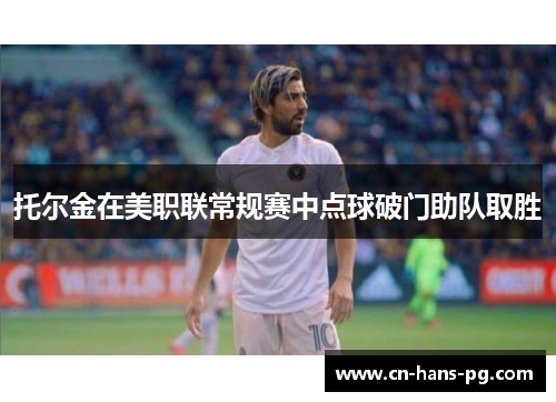托尔金在美职联常规赛中点球破门助队取胜 托尔金在美职联常规赛中点球破门助队取胜