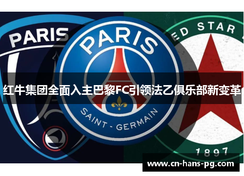 红牛集团全面入主巴黎FC引领法乙俱乐部新变革