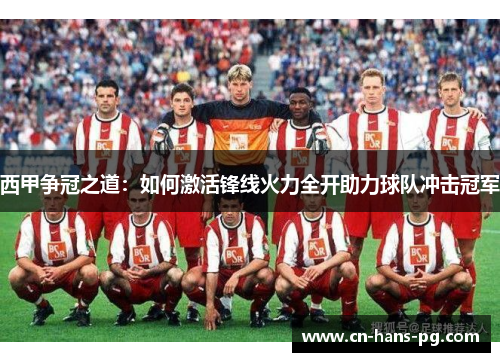 西甲争冠之道：如何激活锋线火力全开助力球队冲击冠军