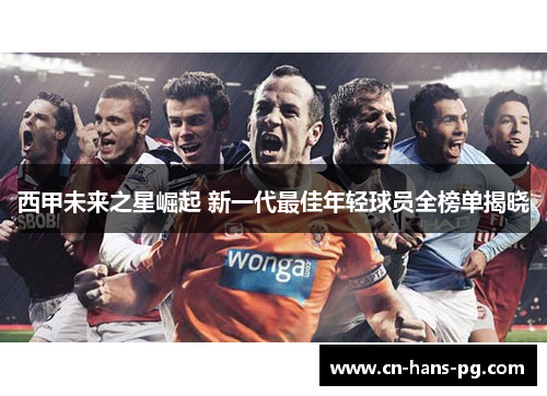 西甲未来之星崛起 新一代最佳年轻球员全榜单揭晓