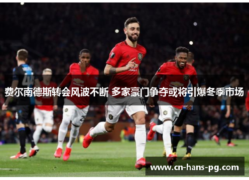 费尔南德斯转会风波不断 多家豪门争夺或将引爆冬季市场