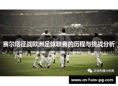 赛尔塔征战欧洲足球联赛的历程与挑战分析