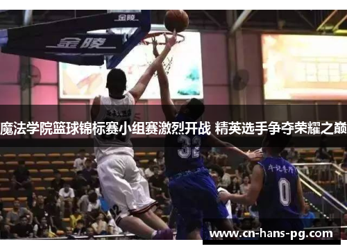 魔法学院篮球锦标赛小组赛激烈开战 精英选手争夺荣耀之巅