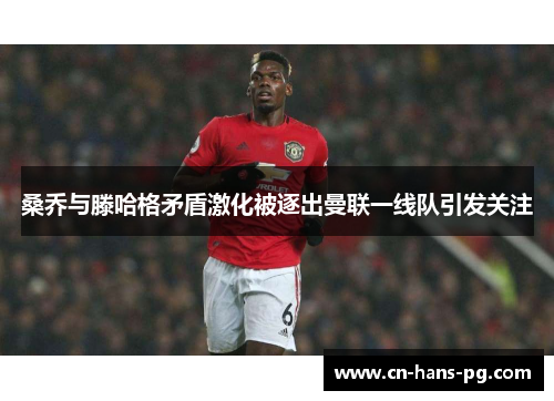 桑乔与滕哈格矛盾激化被逐出曼联一线队引发关注 桑乔与滕哈格矛盾激化被逐出曼联一线队引发关注